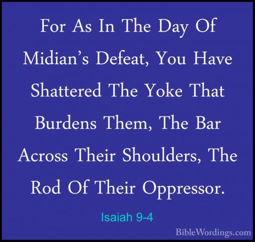 Isaiah 9-4 - For As In The Day Of Midian's Defeat, You Have ShattFor As In The Day Of Midian's Defeat, You Have Shattered The Yoke That Burdens Them, The Bar Across Their Shoulders, The Rod Of Their Oppressor. 