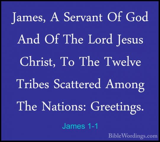 James 1-1 - James, A Servant Of God And Of The Lord Jesus Christ,James, A Servant Of God And Of The Lord Jesus Christ, To The Twelve Tribes Scattered Among The Nations: Greetings. 