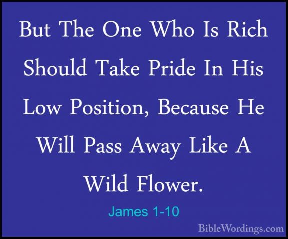 James 1-10 - But The One Who Is Rich Should Take Pride In His LowBut The One Who Is Rich Should Take Pride In His Low Position, Because He Will Pass Away Like A Wild Flower. 