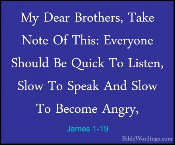 James 1-19 - My Dear Brothers, Take Note Of This: Everyone ShouldMy Dear Brothers, Take Note Of This: Everyone Should Be Quick To Listen, Slow To Speak And Slow To Become Angry, 