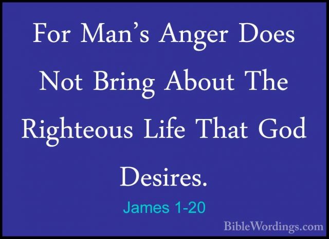 James 1-20 - For Man's Anger Does Not Bring About The Righteous LFor Man's Anger Does Not Bring About The Righteous Life That God Desires. 