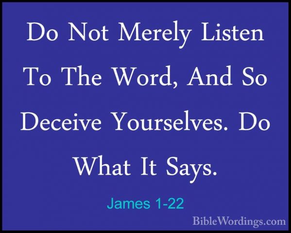 James 1-22 - Do Not Merely Listen To The Word, And So Deceive YouDo Not Merely Listen To The Word, And So Deceive Yourselves. Do What It Says. 