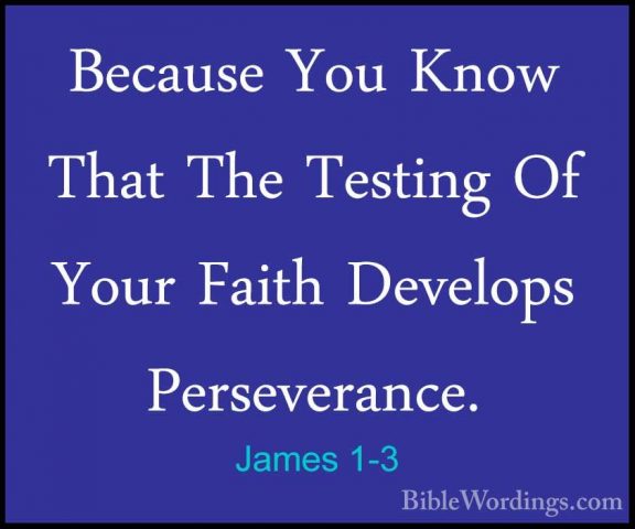 James 1-3 - Because You Know That The Testing Of Your Faith DevelBecause You Know That The Testing Of Your Faith Develops Perseverance. 
