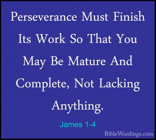 James 1-4 - Perseverance Must Finish Its Work So That You May BePerseverance Must Finish Its Work So That You May Be Mature And Complete, Not Lacking Anything. 