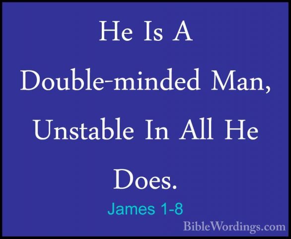 James 1-8 - He Is A Double-minded Man, Unstable In All He Does.He Is A Double-minded Man, Unstable In All He Does. 