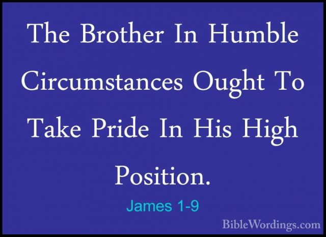 James 1-9 - The Brother In Humble Circumstances Ought To Take PriThe Brother In Humble Circumstances Ought To Take Pride In His High Position. 