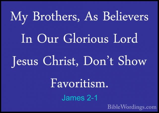 James 2-1 - My Brothers, As Believers In Our Glorious Lord JesusMy Brothers, As Believers In Our Glorious Lord Jesus Christ, Don't Show Favoritism. 