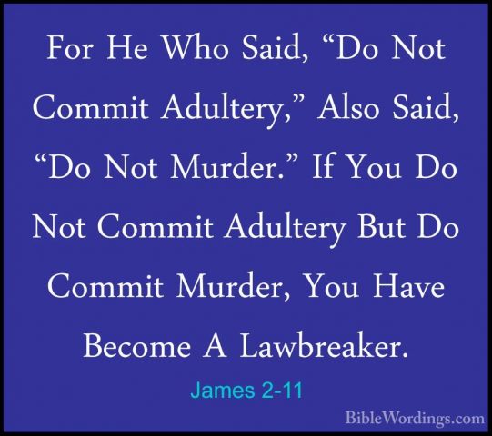 James 2-11 - For He Who Said, "Do Not Commit Adultery," Also SaidFor He Who Said, "Do Not Commit Adultery," Also Said, "Do Not Murder." If You Do Not Commit Adultery But Do Commit Murder, You Have Become A Lawbreaker. 