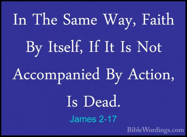 James 2-17 - In The Same Way, Faith By Itself, If It Is Not AccomIn The Same Way, Faith By Itself, If It Is Not Accompanied By Action, Is Dead. 