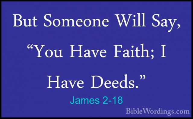 James 2-18 - But Someone Will Say, "You Have Faith; I Have Deeds.But Someone Will Say, "You Have Faith; I Have Deeds." 