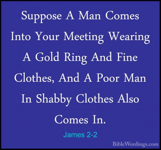 James 2-2 - Suppose A Man Comes Into Your Meeting Wearing A GoldSuppose A Man Comes Into Your Meeting Wearing A Gold Ring And Fine Clothes, And A Poor Man In Shabby Clothes Also Comes In. 