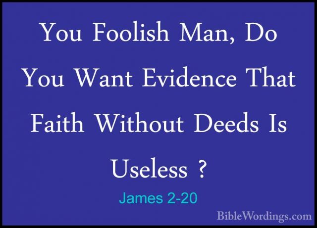 James 2-20 - You Foolish Man, Do You Want Evidence That Faith WitYou Foolish Man, Do You Want Evidence That Faith Without Deeds Is Useless ? 