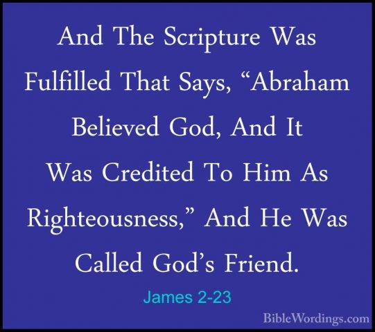 James 2-23 - And The Scripture Was Fulfilled That Says, "AbrahamAnd The Scripture Was Fulfilled That Says, "Abraham Believed God, And It Was Credited To Him As Righteousness," And He Was Called God's Friend. 