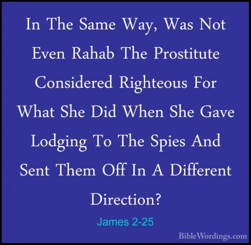 James 2-25 - In The Same Way, Was Not Even Rahab The Prostitute CIn The Same Way, Was Not Even Rahab The Prostitute Considered Righteous For What She Did When She Gave Lodging To The Spies And Sent Them Off In A Different Direction? 