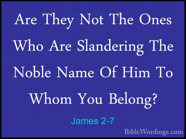 James 2-7 - Are They Not The Ones Who Are Slandering The Noble NaAre They Not The Ones Who Are Slandering The Noble Name Of Him To Whom You Belong? 