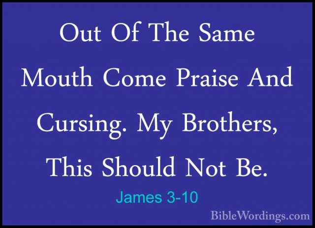 James 3-10 - Out Of The Same Mouth Come Praise And Cursing. My BrOut Of The Same Mouth Come Praise And Cursing. My Brothers, This Should Not Be. 