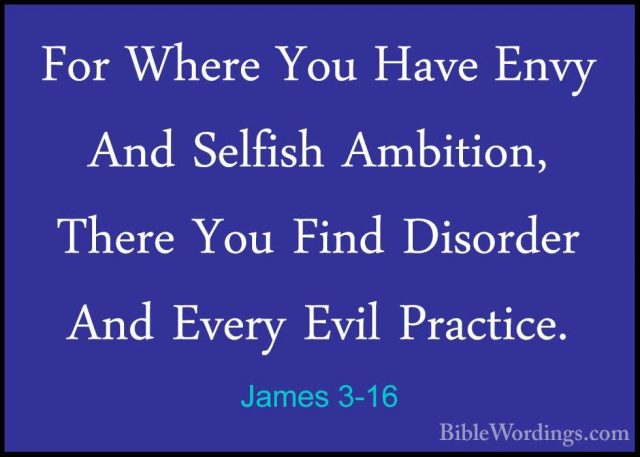 James 3-16 - For Where You Have Envy And Selfish Ambition, ThereFor Where You Have Envy And Selfish Ambition, There You Find Disorder And Every Evil Practice. 