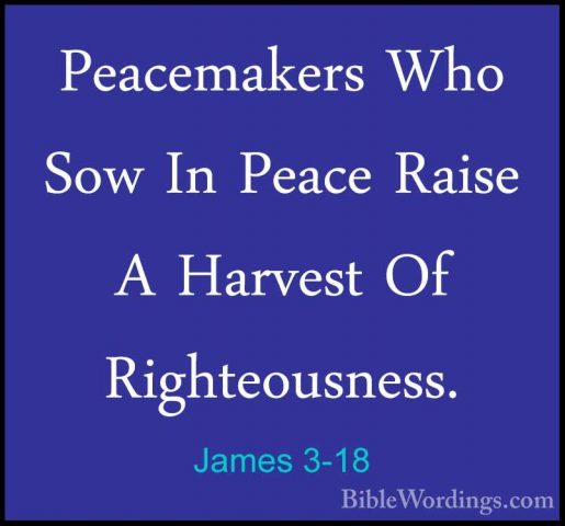 James 3-18 - Peacemakers Who Sow In Peace Raise A Harvest Of RighPeacemakers Who Sow In Peace Raise A Harvest Of Righteousness.