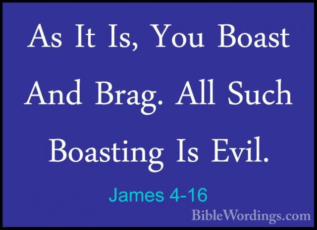 James 4-16 - As It Is, You Boast And Brag. All Such Boasting Is EAs It Is, You Boast And Brag. All Such Boasting Is Evil. 