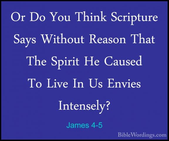 James 4-5 - Or Do You Think Scripture Says Without Reason That ThOr Do You Think Scripture Says Without Reason That The Spirit He Caused To Live In Us Envies Intensely? 