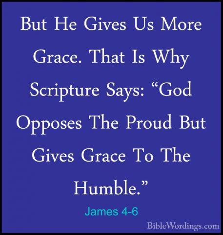 James 4-6 - But He Gives Us More Grace. That Is Why Scripture SayBut He Gives Us More Grace. That Is Why Scripture Says: "God Opposes The Proud But Gives Grace To The Humble." 