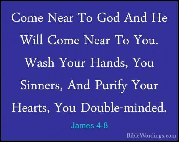 James 4-8 - Come Near To God And He Will Come Near To You. Wash YCome Near To God And He Will Come Near To You. Wash Your Hands, You Sinners, And Purify Your Hearts, You Double-minded. 