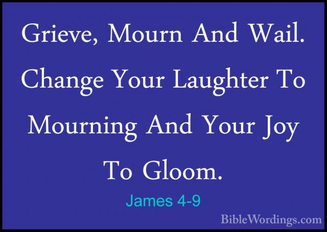 James 4-9 - Grieve, Mourn And Wail. Change Your Laughter To MournGrieve, Mourn And Wail. Change Your Laughter To Mourning And Your Joy To Gloom. 