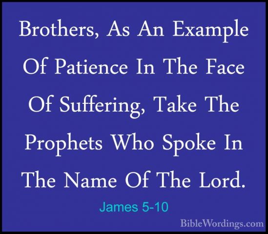 James 5-10 - Brothers, As An Example Of Patience In The Face Of SBrothers, As An Example Of Patience In The Face Of Suffering, Take The Prophets Who Spoke In The Name Of The Lord. 