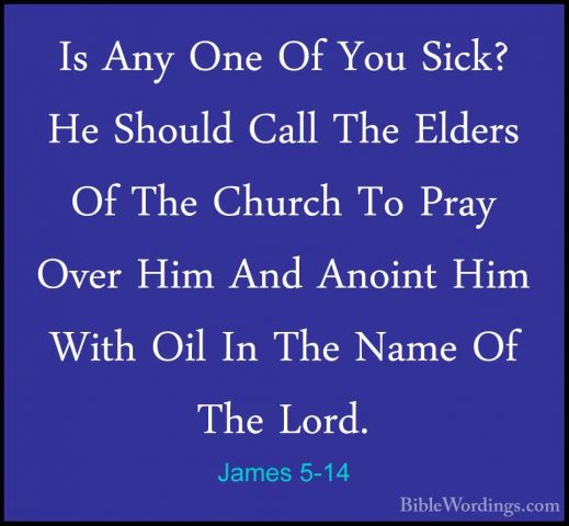 James 5-14 - Is Any One Of You Sick? He Should Call The Elders OfIs Any One Of You Sick? He Should Call The Elders Of The Church To Pray Over Him And Anoint Him With Oil In The Name Of The Lord. 