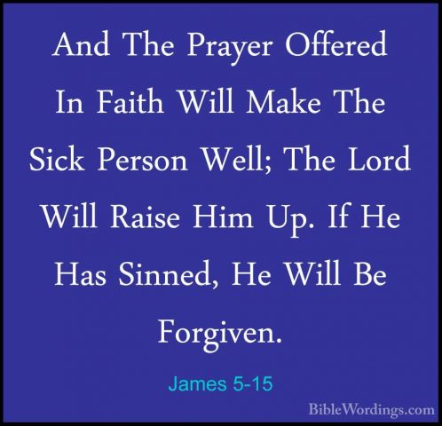 James 5-15 - And The Prayer Offered In Faith Will Make The Sick PAnd The Prayer Offered In Faith Will Make The Sick Person Well; The Lord Will Raise Him Up. If He Has Sinned, He Will Be Forgiven. 