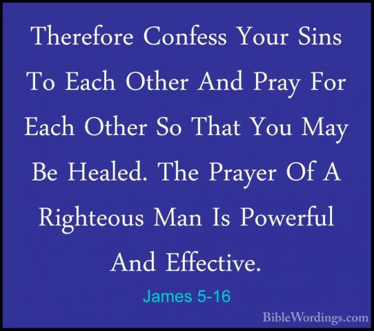 James 5-16 - Therefore Confess Your Sins To Each Other And Pray FTherefore Confess Your Sins To Each Other And Pray For Each Other So That You May Be Healed. The Prayer Of A Righteous Man Is Powerful And Effective. 