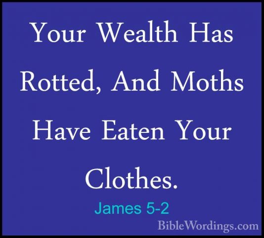 James 5-2 - Your Wealth Has Rotted, And Moths Have Eaten Your CloYour Wealth Has Rotted, And Moths Have Eaten Your Clothes. 