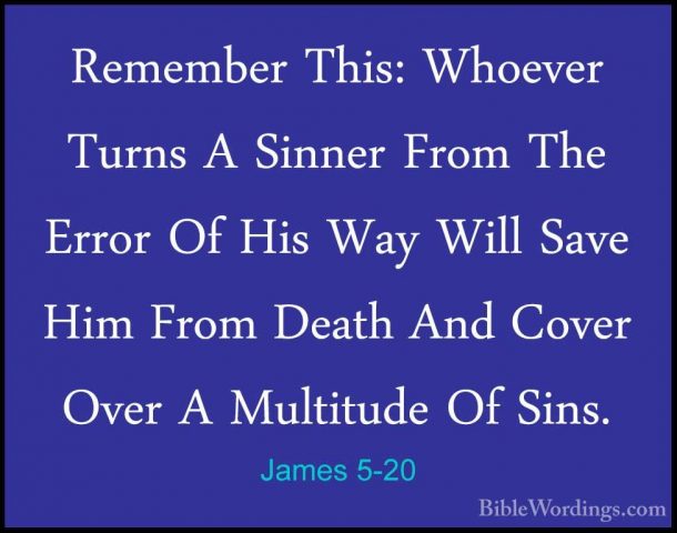 James 5-20 - Remember This: Whoever Turns A Sinner From The ErrorRemember This: Whoever Turns A Sinner From The Error Of His Way Will Save Him From Death And Cover Over A Multitude Of Sins.