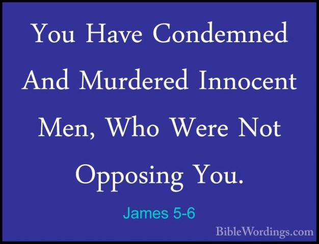 James 5-6 - You Have Condemned And Murdered Innocent Men, Who WerYou Have Condemned And Murdered Innocent Men, Who Were Not Opposing You. 