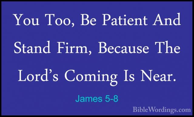 James 5-8 - You Too, Be Patient And Stand Firm, Because The Lord'You Too, Be Patient And Stand Firm, Because The Lord's Coming Is Near. 