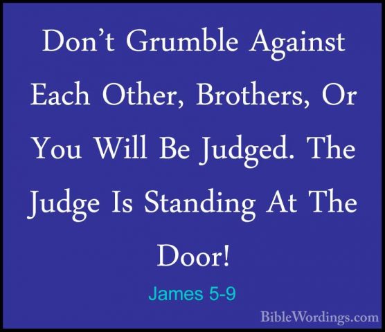 James 5-9 - Don't Grumble Against Each Other, Brothers, Or You WiDon't Grumble Against Each Other, Brothers, Or You Will Be Judged. The Judge Is Standing At The Door! 