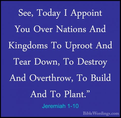 Jeremiah 1-10 - See, Today I Appoint You Over Nations And KingdomSee, Today I Appoint You Over Nations And Kingdoms To Uproot And Tear Down, To Destroy And Overthrow, To Build And To Plant." 