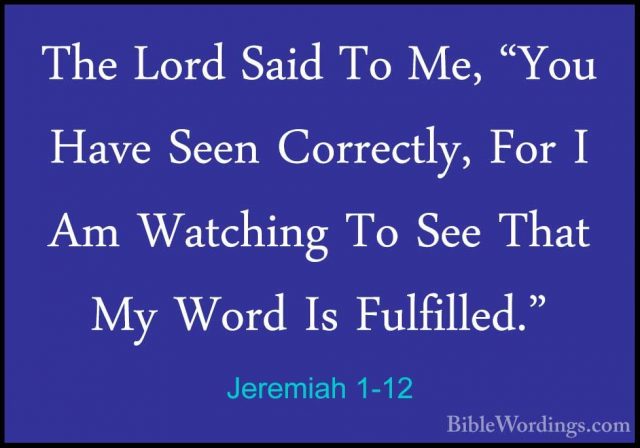 Jeremiah 1-12 - The Lord Said To Me, "You Have Seen Correctly, FoThe Lord Said To Me, "You Have Seen Correctly, For I Am Watching To See That My Word Is Fulfilled." 