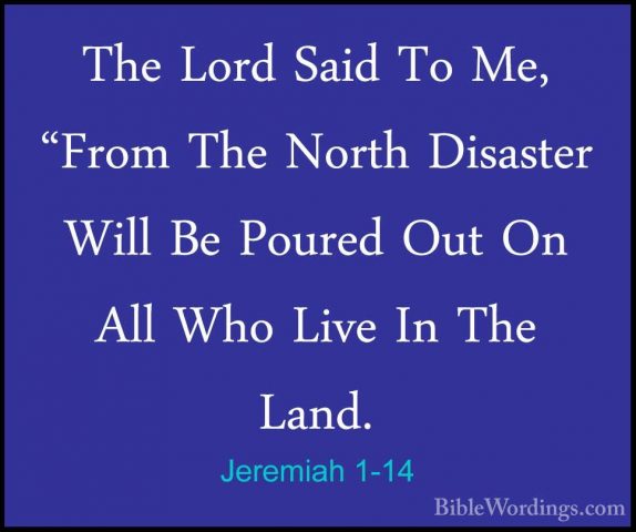 Jeremiah 1-14 - The Lord Said To Me, "From The North Disaster WilThe Lord Said To Me, "From The North Disaster Will Be Poured Out On All Who Live In The Land. 