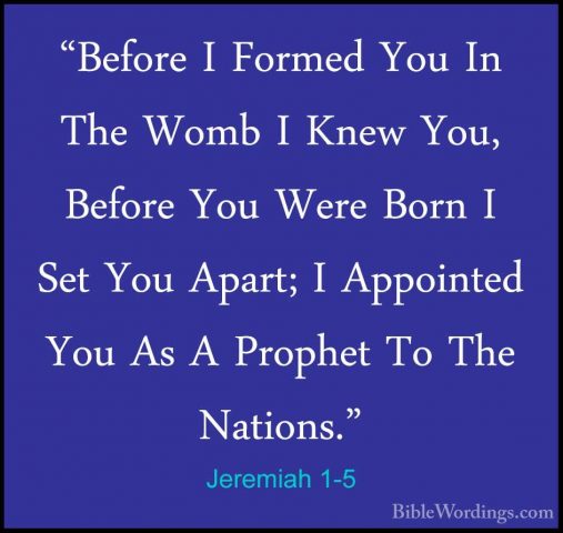 Jeremiah 1-5 - "Before I Formed You In The Womb I Knew You, Befor"Before I Formed You In The Womb I Knew You, Before You Were Born I Set You Apart; I Appointed You As A Prophet To The Nations." 