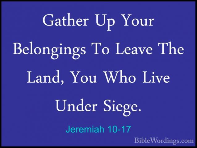 Jeremiah 10-17 - Gather Up Your Belongings To Leave The Land, YouGather Up Your Belongings To Leave The Land, You Who Live Under Siege. 