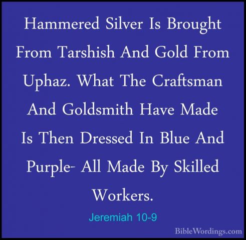 Jeremiah 10-9 - Hammered Silver Is Brought From Tarshish And GoldHammered Silver Is Brought From Tarshish And Gold From Uphaz. What The Craftsman And Goldsmith Have Made Is Then Dressed In Blue And Purple- All Made By Skilled Workers. 