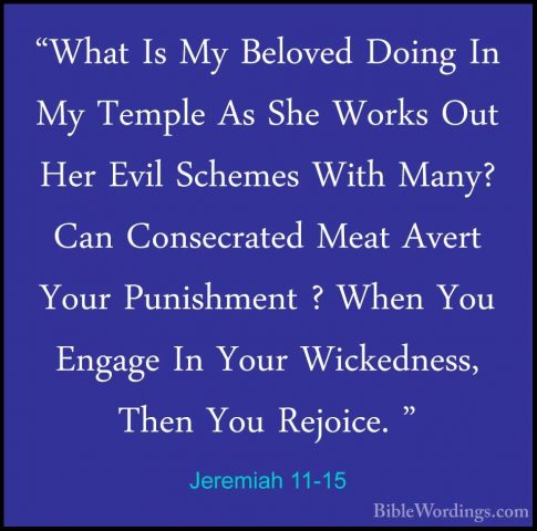 Jeremiah 11-15 - "What Is My Beloved Doing In My Temple As She Wo"What Is My Beloved Doing In My Temple As She Works Out Her Evil Schemes With Many? Can Consecrated Meat Avert Your Punishment ? When You Engage In Your Wickedness, Then You Rejoice. " 