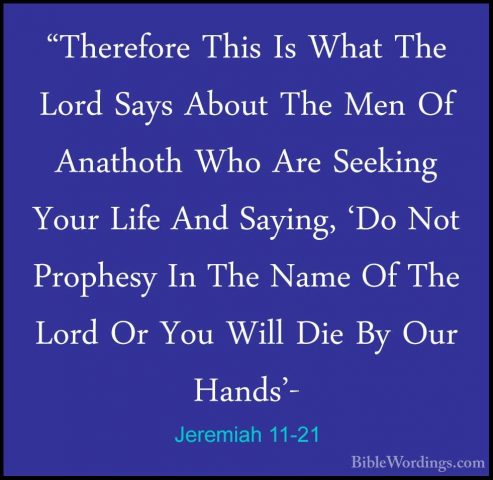 Jeremiah 11-21 - "Therefore This Is What The Lord Says About The"Therefore This Is What The Lord Says About The Men Of Anathoth Who Are Seeking Your Life And Saying, 'Do Not Prophesy In The Name Of The Lord Or You Will Die By Our Hands'- 