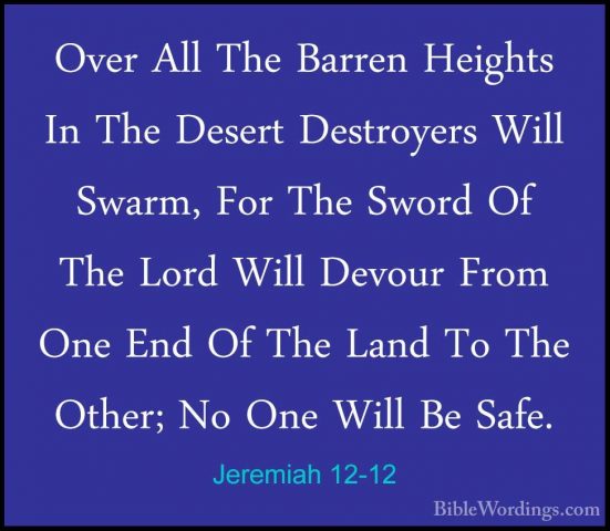 Jeremiah 12-12 - Over All The Barren Heights In The Desert DestroOver All The Barren Heights In The Desert Destroyers Will Swarm, For The Sword Of The Lord Will Devour From One End Of The Land To The Other; No One Will Be Safe. 