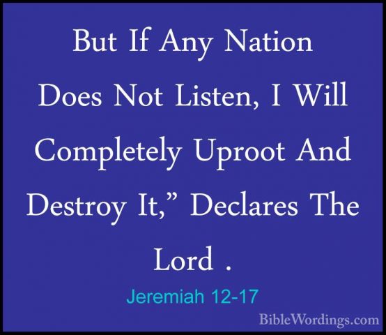 Jeremiah 12-17 - But If Any Nation Does Not Listen, I Will CompleBut If Any Nation Does Not Listen, I Will Completely Uproot And Destroy It," Declares The Lord .