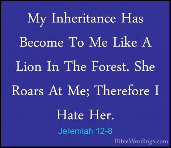 Jeremiah 12-8 - My Inheritance Has Become To Me Like A Lion In ThMy Inheritance Has Become To Me Like A Lion In The Forest. She Roars At Me; Therefore I Hate Her. 