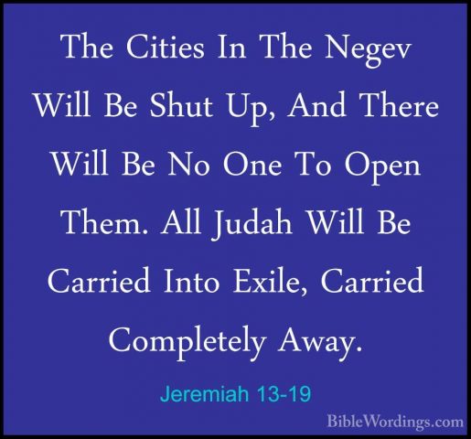 Jeremiah 13-19 - The Cities In The Negev Will Be Shut Up, And TheThe Cities In The Negev Will Be Shut Up, And There Will Be No One To Open Them. All Judah Will Be Carried Into Exile, Carried Completely Away. 