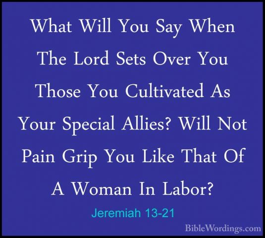 Jeremiah 13-21 - What Will You Say When The Lord Sets Over You ThWhat Will You Say When The Lord Sets Over You Those You Cultivated As Your Special Allies? Will Not Pain Grip You Like That Of A Woman In Labor? 