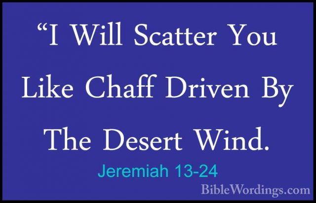 Jeremiah 13-24 - "I Will Scatter You Like Chaff Driven By The Des"I Will Scatter You Like Chaff Driven By The Desert Wind. 